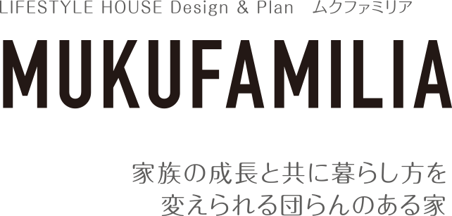 LIFESTYLE HOUSE Design & Plan　ムクファミリア/MUKUFAMILIA/家族の成長と共に暮らし方を変えられる団らんのある家