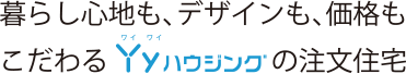 暮らし心地も、デザインも、価格もこだわるYyハウジングの注文住宅