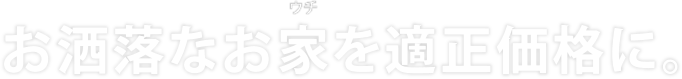 お洒落なお家を適正価格に。