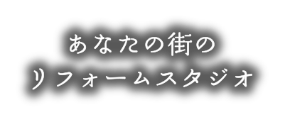 あなたの街のリフォームスタジオ